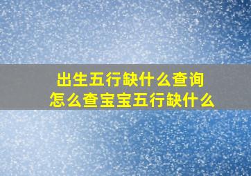 出生五行缺什么查询 怎么查宝宝五行缺什么